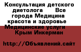 Консультация детского диетолога 21 - Все города Медицина, красота и здоровье » Медицинские услуги   . Крым,Инкерман